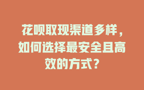 花呗取现渠道多样，如何选择最安全且高效的方式？