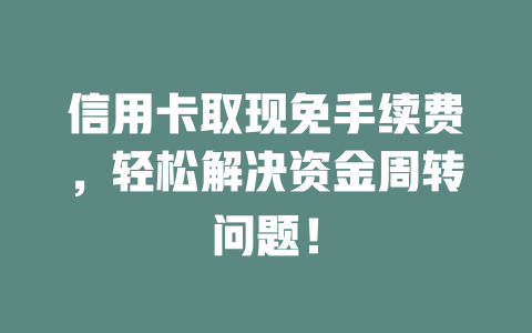 信用卡取现免手续费，轻松解决资金周转问题！