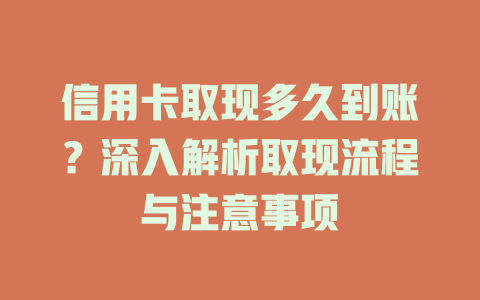 信用卡取现多久到账？深入解析取现流程与注意事项