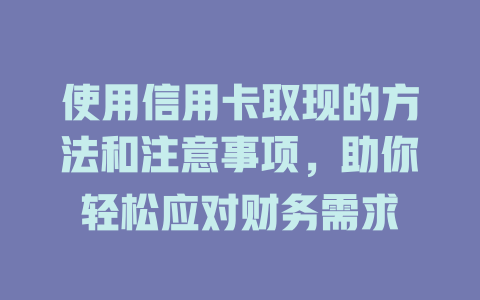 使用信用卡取现的方法和注意事项，助你轻松应对财务需求