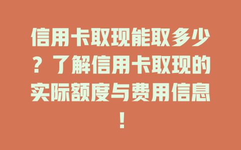 信用卡取现能取多少？了解信用卡取现的实际额度与费用信息！