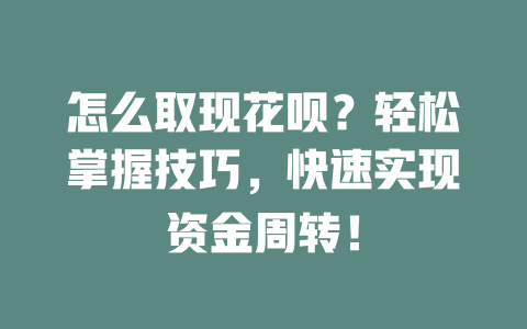 怎么取现花呗？轻松掌握技巧，快速实现资金周转！