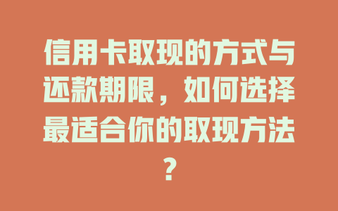 信用卡取现的方式与还款期限，如何选择最适合你的取现方法？