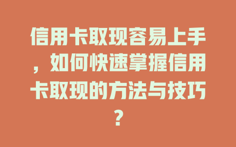 信用卡取现容易上手，如何快速掌握信用卡取现的方法与技巧？