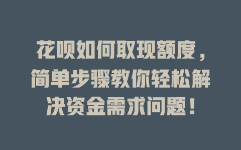 花呗如何取现额度，简单步骤教你轻松解决资金需求问题！