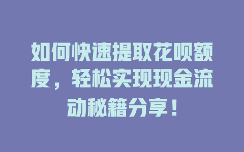 如何快速提取花呗额度，轻松实现现金流动秘籍分享！