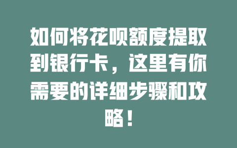 如何将花呗额度提取到银行卡，这里有你需要的详细步骤和攻略！