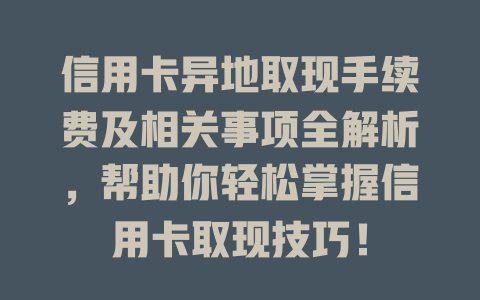 信用卡异地取现手续费及相关事项全解析，帮助你轻松掌握信用卡取现技巧！