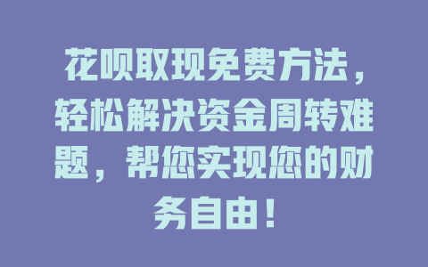 花呗取现免费方法，轻松解决资金周转难题，帮您实现您的财务自由！