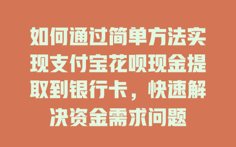 如何通过简单方法实现支付宝花呗现金提取到银行卡，快速解决资金需求问题