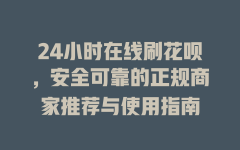 24小时在线刷花呗，安全可靠的正规商家推荐与使用指南