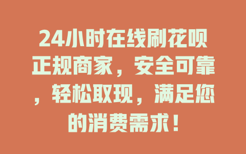 24小时在线刷花呗正规商家，安全可靠，轻松取现，满足您的消费需求！