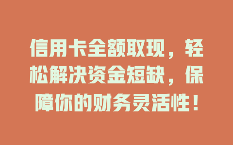 信用卡全额取现，轻松解决资金短缺，保障你的财务灵活性！