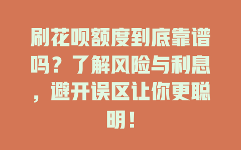 刷花呗额度到底靠谱吗？了解风险与利息，避开误区让你更聪明！