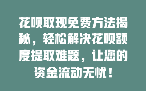 花呗取现免费方法揭秘，轻松解决花呗额度提取难题，让您的资金流动无忧！