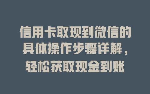 信用卡取现到微信的具体操作步骤详解，轻松获取现金到账