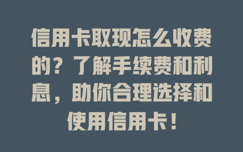 信用卡取现怎么收费的？了解手续费和利息，助你合理选择和使用信用卡！