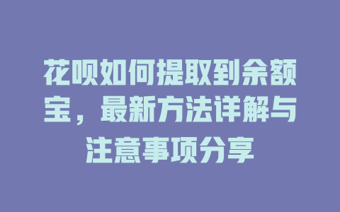 花呗如何提取到余额宝，最新方法详解与注意事项分享