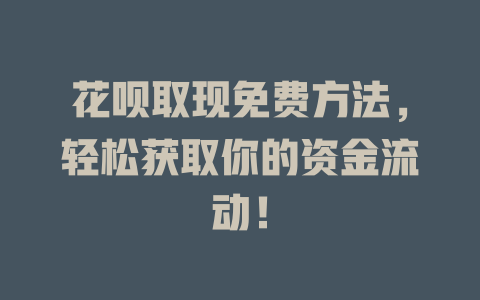 花呗取现免费方法，轻松获取你的资金流动！