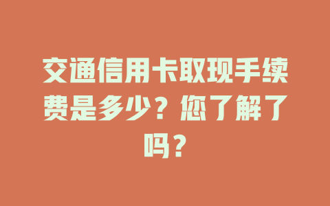 交通信用卡取现手续费是多少？您了解了吗？