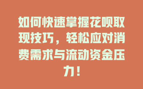 如何快速掌握花呗取现技巧，轻松应对消费需求与流动资金压力！