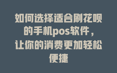 如何选择适合刷花呗的手机pos软件，让你的消费更加轻松便捷