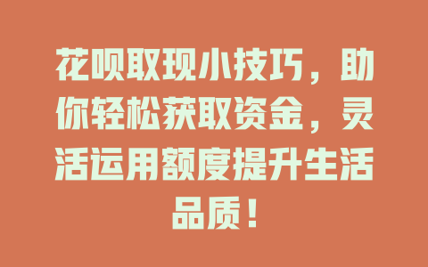 花呗取现小技巧，助你轻松获取资金，灵活运用额度提升生活品质！