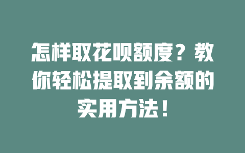 怎样取花呗额度？教你轻松提取到余额的实用方法！