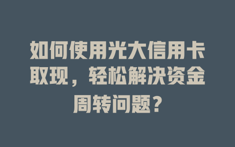 如何使用光大信用卡取现，轻松解决资金周转问题？