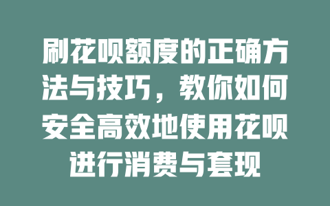 刷花呗额度的正确方法与技巧，教你如何安全高效地使用花呗进行消费与套现