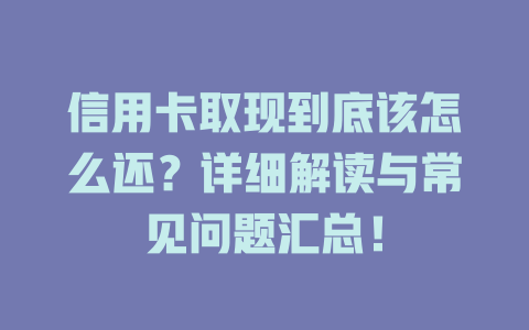 信用卡取现到底该怎么还？详细解读与常见问题汇总！