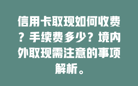 信用卡取现如何收费？手续费多少？境内外取现需注意的事项解析。