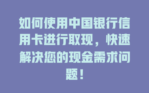 如何使用中国银行信用卡进行取现，快速解决您的现金需求问题！