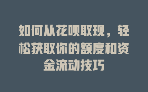 如何从花呗取现，轻松获取你的额度和资金流动技巧