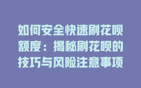 如何安全快速刷花呗额度：揭秘刷花呗的技巧与风险注意事项