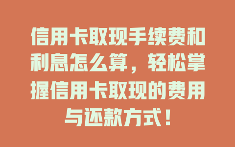 信用卡取现手续费和利息怎么算，轻松掌握信用卡取现的费用与还款方式！