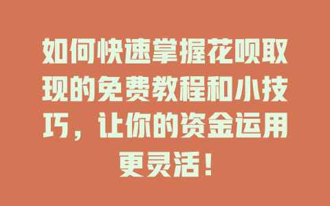 如何快速掌握花呗取现的免费教程和小技巧，让你的资金运用更灵活！