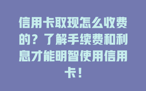 信用卡取现怎么收费的？了解手续费和利息才能明智使用信用卡！