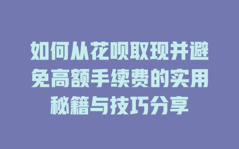 如何从花呗取现并避免高额手续费的实用秘籍与技巧分享