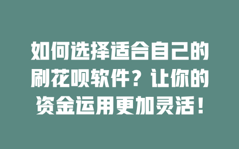 如何选择适合自己的刷花呗软件？让你的资金运用更加灵活！