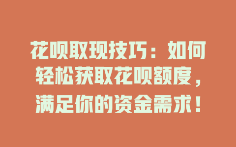 花呗取现技巧：如何轻松获取花呗额度，满足你的资金需求！