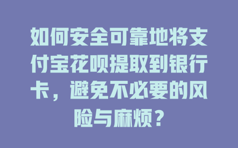 如何安全可靠地将支付宝花呗提取到银行卡，避免不必要的风险与麻烦？