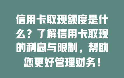 信用卡取现额度是什么？了解信用卡取现的利息与限制，帮助您更好管理财务！