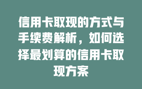 信用卡取现的方式与手续费解析，如何选择最划算的信用卡取现方案