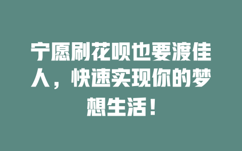 宁愿刷花呗也要渡佳人，快速实现你的梦想生活！