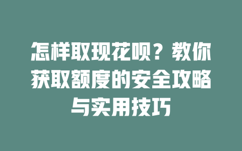 怎样取现花呗？教你获取额度的安全攻略与实用技巧