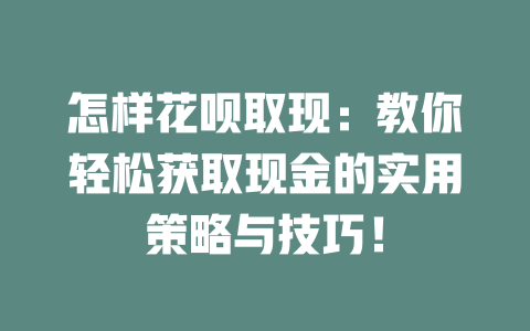 怎样花呗取现：教你轻松获取现金的实用策略与技巧！