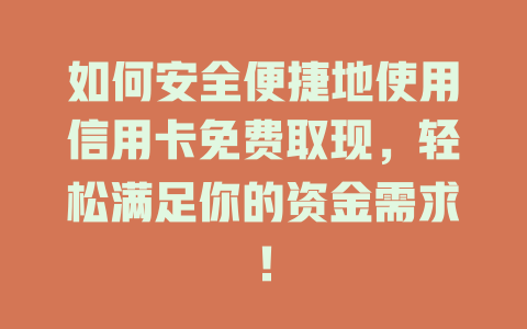 如何安全便捷地使用信用卡免费取现，轻松满足你的资金需求！