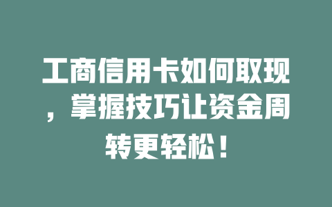 工商信用卡如何取现，掌握技巧让资金周转更轻松！