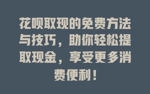 花呗取现的免费方法与技巧，助你轻松提取现金，享受更多消费便利！